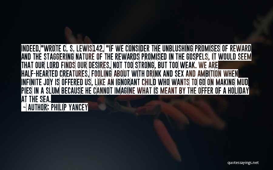 Philip Yancey Quotes: Indeed,wrote C. S. Lewis142, If We Consider The Unblushing Promises Of Reward And The Staggering Nature Of The Rewards Promised