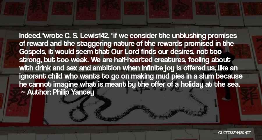 Philip Yancey Quotes: Indeed,wrote C. S. Lewis142, If We Consider The Unblushing Promises Of Reward And The Staggering Nature Of The Rewards Promised