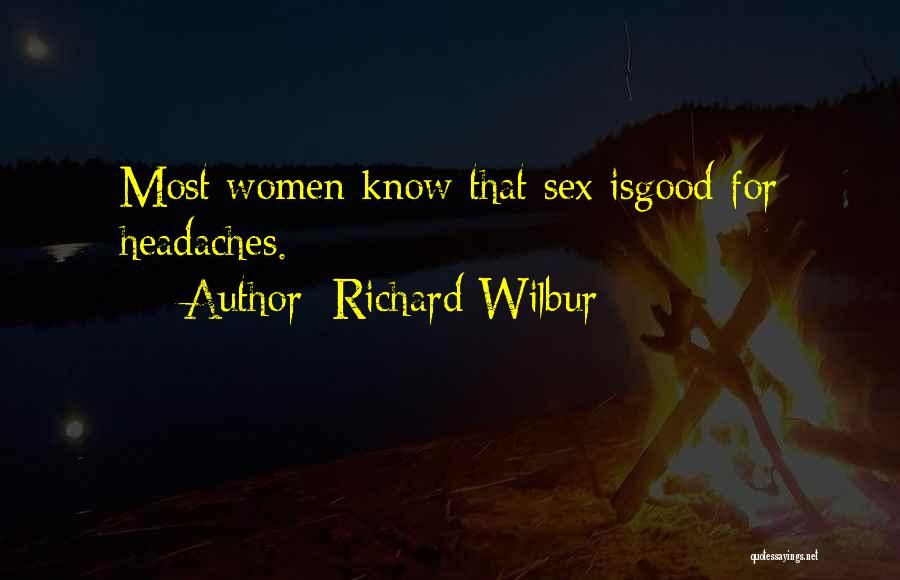 Richard Wilbur Quotes: Most Women Know That Sex Isgood For Headaches.