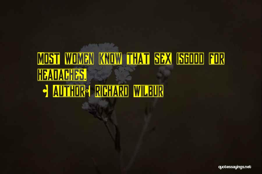 Richard Wilbur Quotes: Most Women Know That Sex Isgood For Headaches.