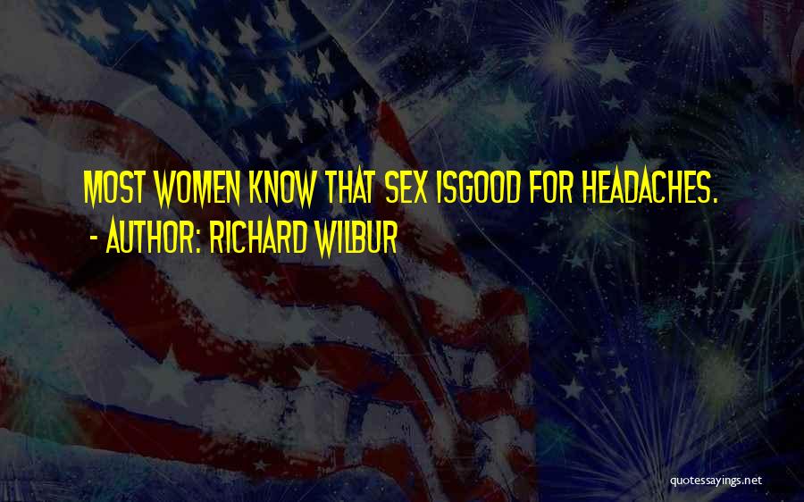 Richard Wilbur Quotes: Most Women Know That Sex Isgood For Headaches.