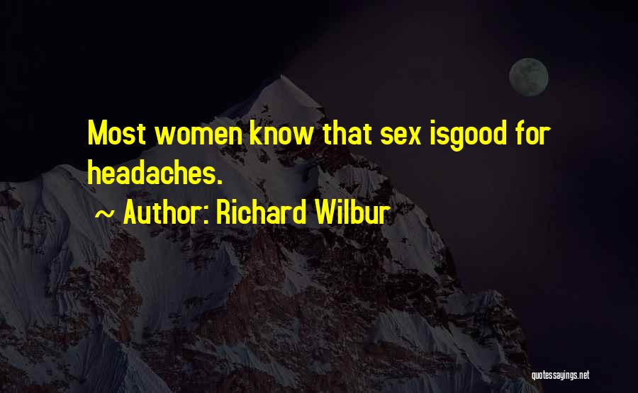 Richard Wilbur Quotes: Most Women Know That Sex Isgood For Headaches.