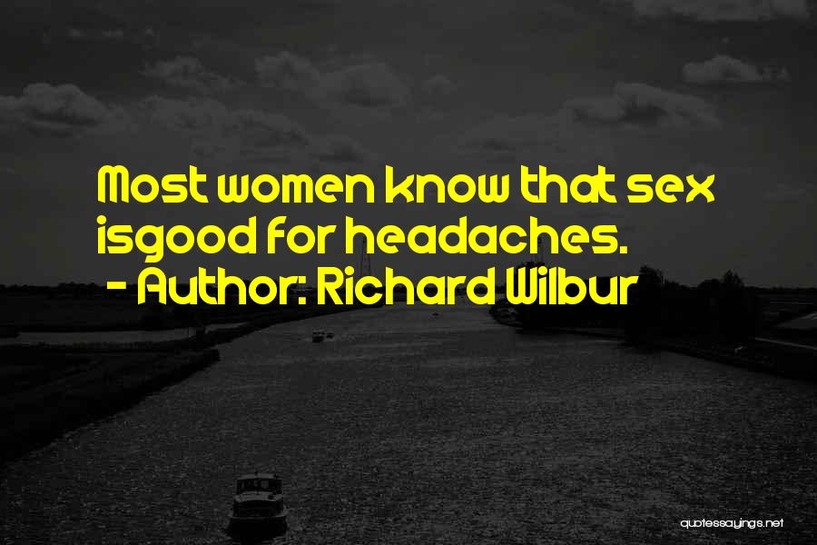 Richard Wilbur Quotes: Most Women Know That Sex Isgood For Headaches.