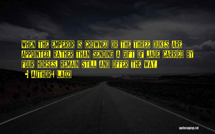 Laozi Quotes: When The Emperor Is Crowned Or The Three Dukes Are Appointed, Rather Than Sending A Gift Of Jade Carried By