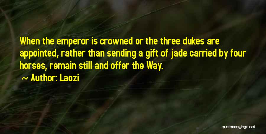 Laozi Quotes: When The Emperor Is Crowned Or The Three Dukes Are Appointed, Rather Than Sending A Gift Of Jade Carried By