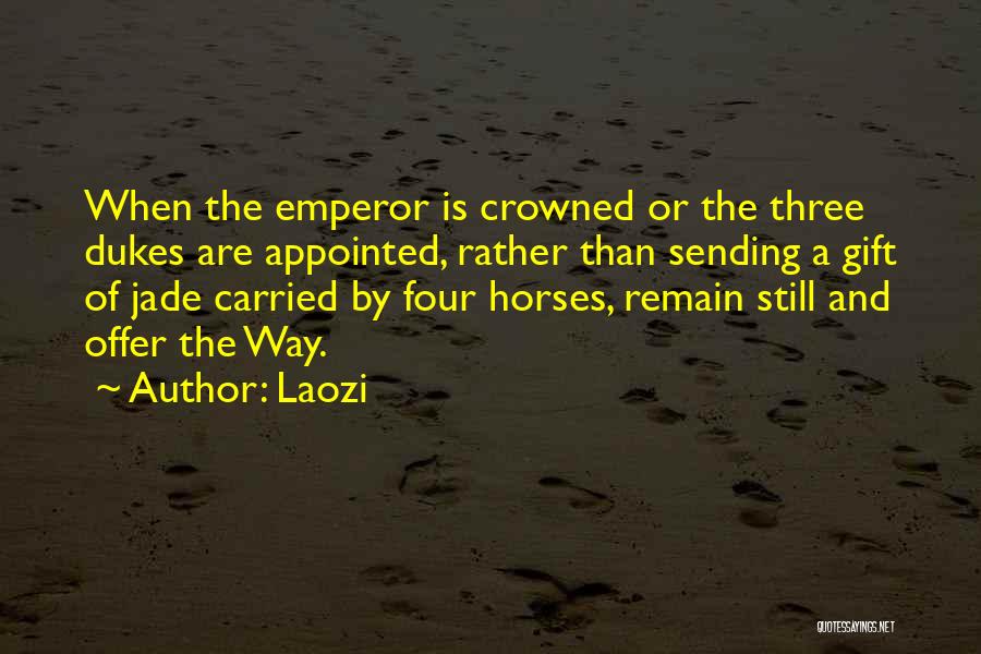 Laozi Quotes: When The Emperor Is Crowned Or The Three Dukes Are Appointed, Rather Than Sending A Gift Of Jade Carried By