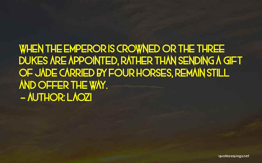 Laozi Quotes: When The Emperor Is Crowned Or The Three Dukes Are Appointed, Rather Than Sending A Gift Of Jade Carried By