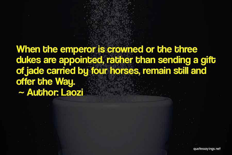 Laozi Quotes: When The Emperor Is Crowned Or The Three Dukes Are Appointed, Rather Than Sending A Gift Of Jade Carried By