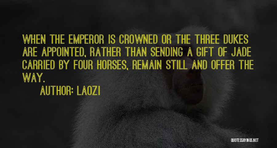 Laozi Quotes: When The Emperor Is Crowned Or The Three Dukes Are Appointed, Rather Than Sending A Gift Of Jade Carried By