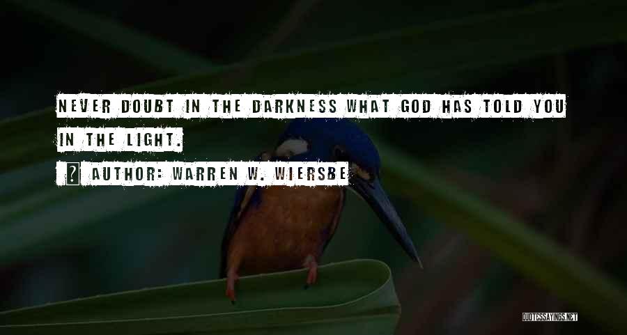 Warren W. Wiersbe Quotes: Never Doubt In The Darkness What God Has Told You In The Light.