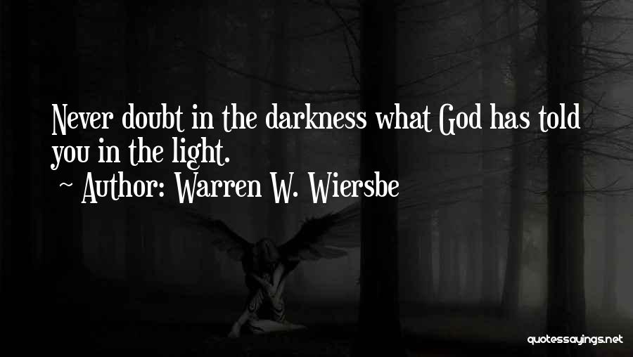 Warren W. Wiersbe Quotes: Never Doubt In The Darkness What God Has Told You In The Light.