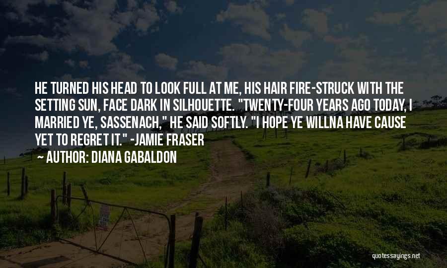 Diana Gabaldon Quotes: He Turned His Head To Look Full At Me, His Hair Fire-struck With The Setting Sun, Face Dark In Silhouette.