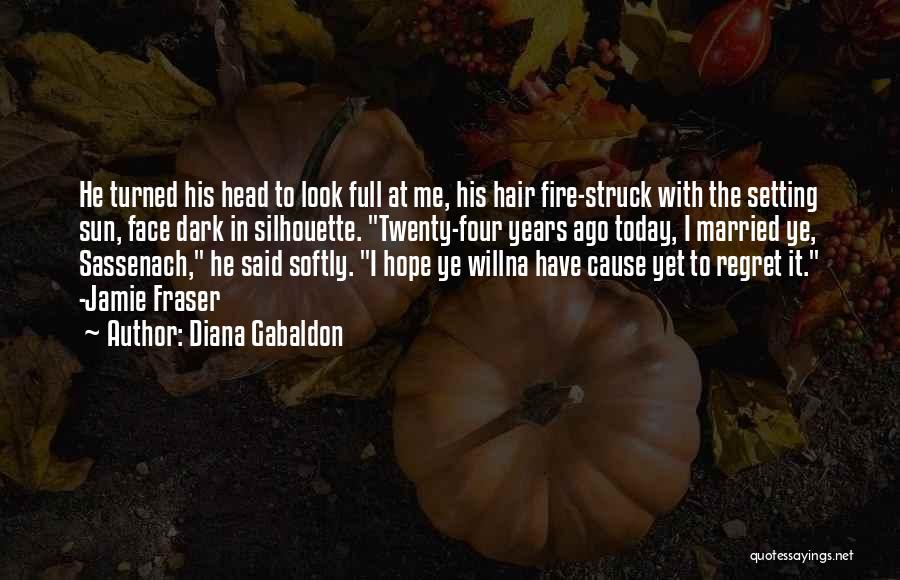 Diana Gabaldon Quotes: He Turned His Head To Look Full At Me, His Hair Fire-struck With The Setting Sun, Face Dark In Silhouette.