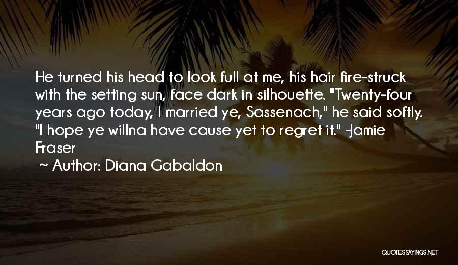 Diana Gabaldon Quotes: He Turned His Head To Look Full At Me, His Hair Fire-struck With The Setting Sun, Face Dark In Silhouette.