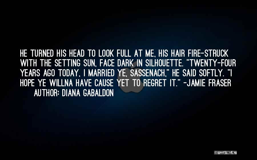 Diana Gabaldon Quotes: He Turned His Head To Look Full At Me, His Hair Fire-struck With The Setting Sun, Face Dark In Silhouette.