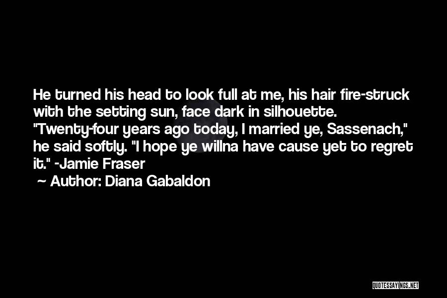 Diana Gabaldon Quotes: He Turned His Head To Look Full At Me, His Hair Fire-struck With The Setting Sun, Face Dark In Silhouette.