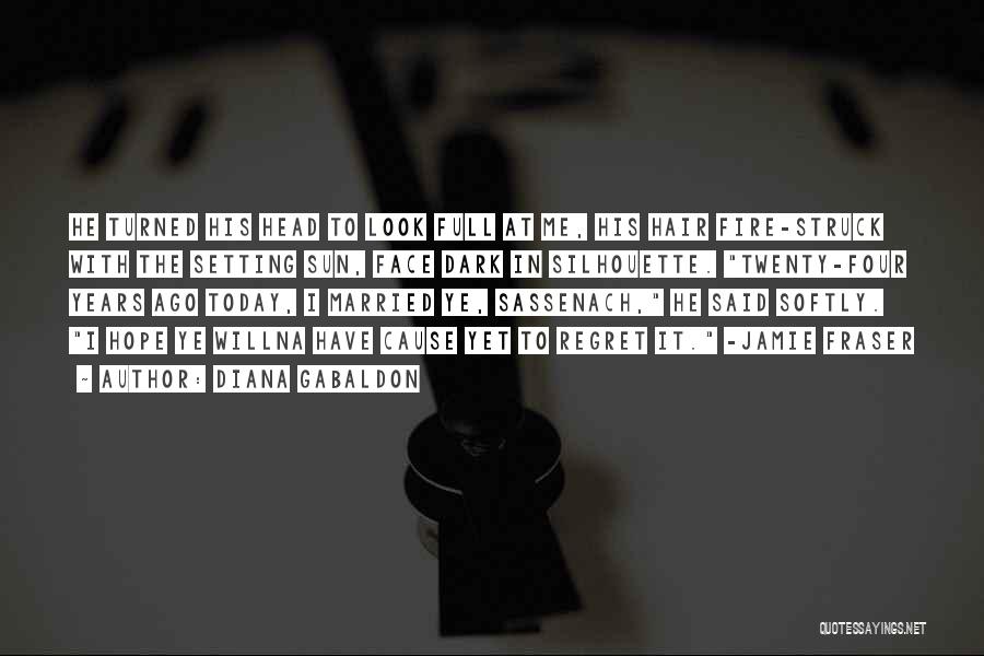 Diana Gabaldon Quotes: He Turned His Head To Look Full At Me, His Hair Fire-struck With The Setting Sun, Face Dark In Silhouette.