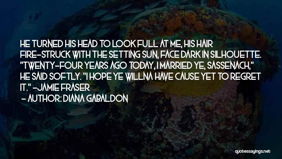 Diana Gabaldon Quotes: He Turned His Head To Look Full At Me, His Hair Fire-struck With The Setting Sun, Face Dark In Silhouette.