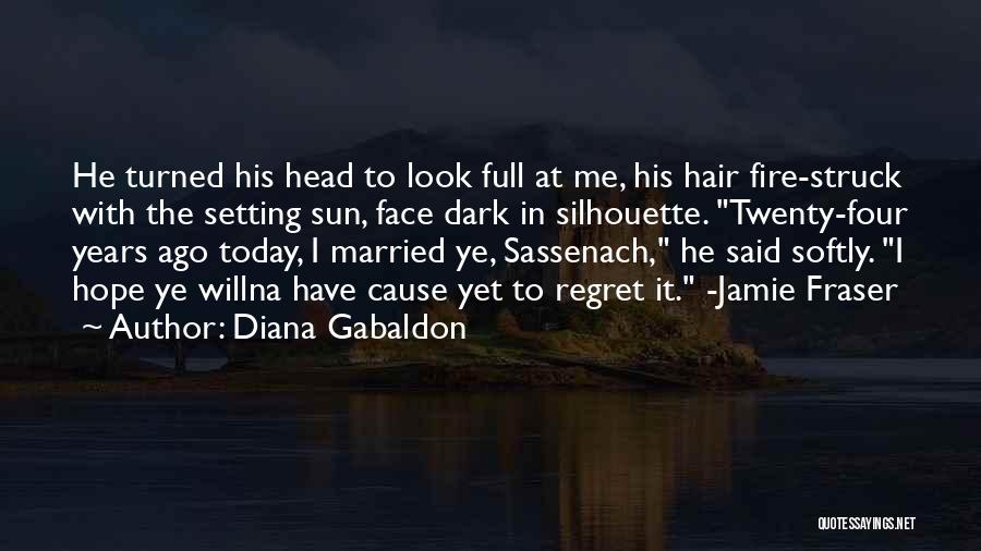 Diana Gabaldon Quotes: He Turned His Head To Look Full At Me, His Hair Fire-struck With The Setting Sun, Face Dark In Silhouette.