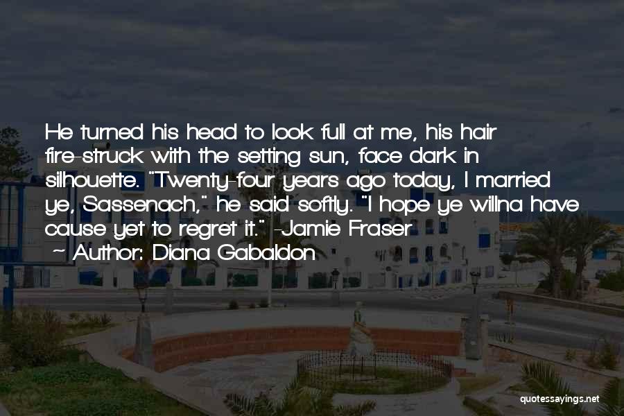 Diana Gabaldon Quotes: He Turned His Head To Look Full At Me, His Hair Fire-struck With The Setting Sun, Face Dark In Silhouette.