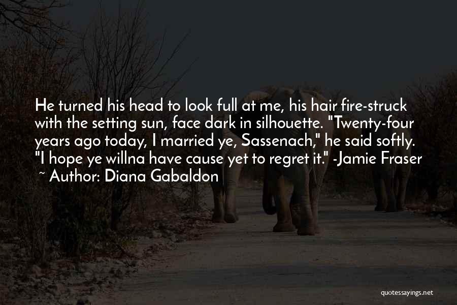 Diana Gabaldon Quotes: He Turned His Head To Look Full At Me, His Hair Fire-struck With The Setting Sun, Face Dark In Silhouette.