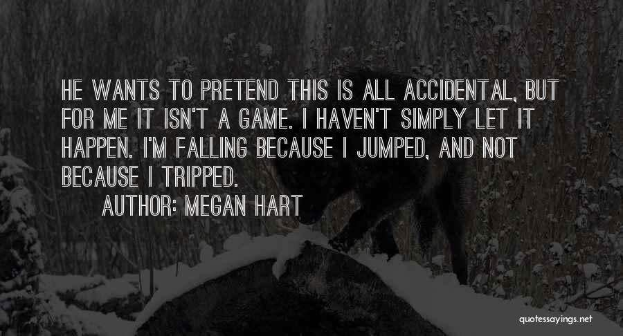 Megan Hart Quotes: He Wants To Pretend This Is All Accidental, But For Me It Isn't A Game. I Haven't Simply Let It