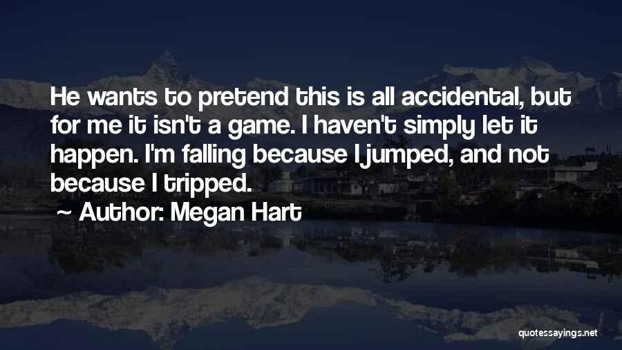 Megan Hart Quotes: He Wants To Pretend This Is All Accidental, But For Me It Isn't A Game. I Haven't Simply Let It