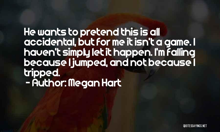 Megan Hart Quotes: He Wants To Pretend This Is All Accidental, But For Me It Isn't A Game. I Haven't Simply Let It