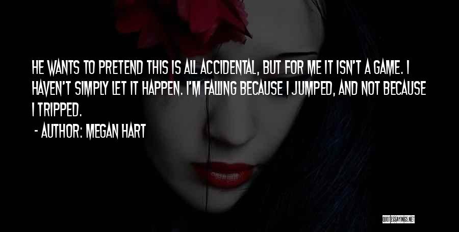 Megan Hart Quotes: He Wants To Pretend This Is All Accidental, But For Me It Isn't A Game. I Haven't Simply Let It