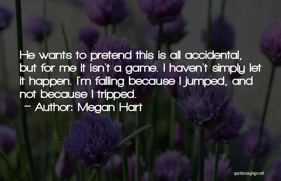 Megan Hart Quotes: He Wants To Pretend This Is All Accidental, But For Me It Isn't A Game. I Haven't Simply Let It