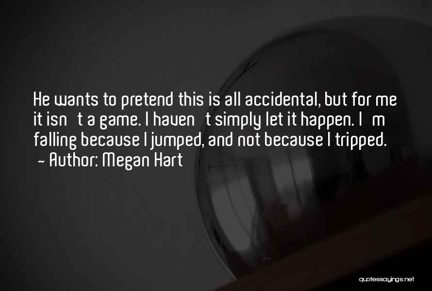 Megan Hart Quotes: He Wants To Pretend This Is All Accidental, But For Me It Isn't A Game. I Haven't Simply Let It