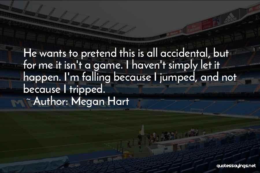 Megan Hart Quotes: He Wants To Pretend This Is All Accidental, But For Me It Isn't A Game. I Haven't Simply Let It