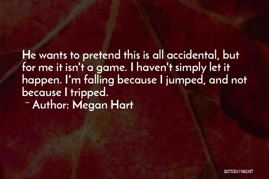 Megan Hart Quotes: He Wants To Pretend This Is All Accidental, But For Me It Isn't A Game. I Haven't Simply Let It