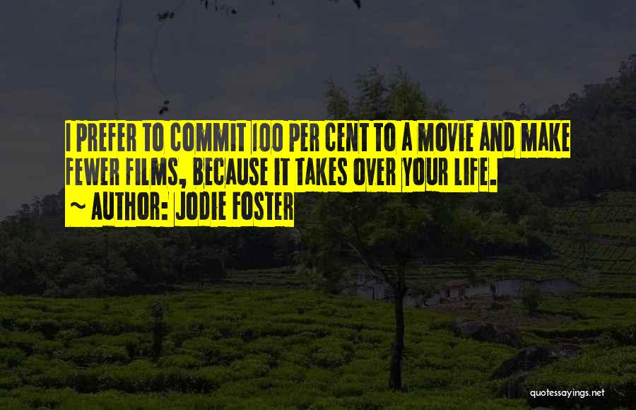 Jodie Foster Quotes: I Prefer To Commit 100 Per Cent To A Movie And Make Fewer Films, Because It Takes Over Your Life.