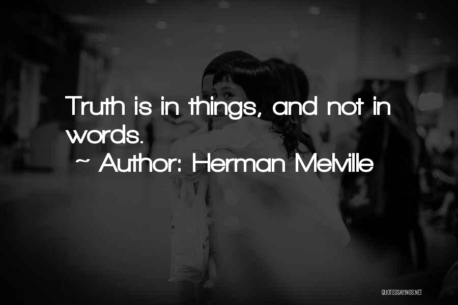 Herman Melville Quotes: Truth Is In Things, And Not In Words.