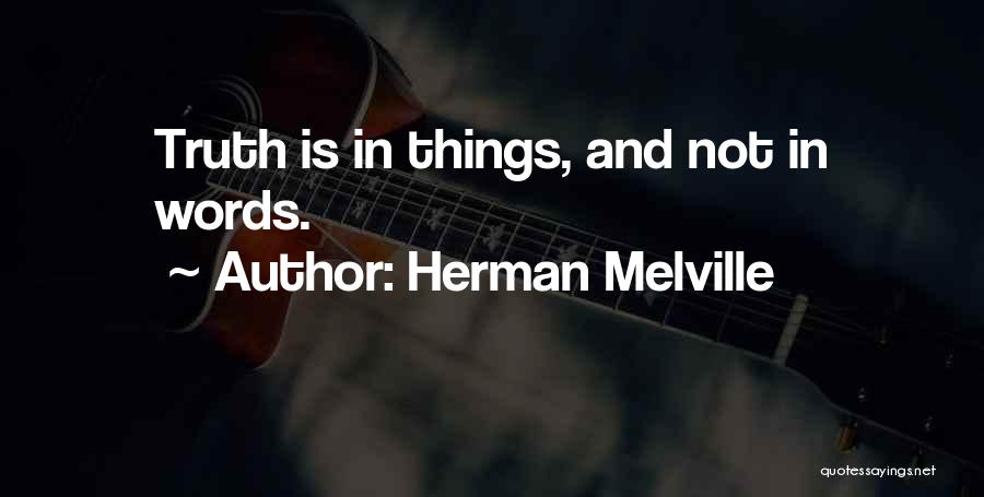 Herman Melville Quotes: Truth Is In Things, And Not In Words.