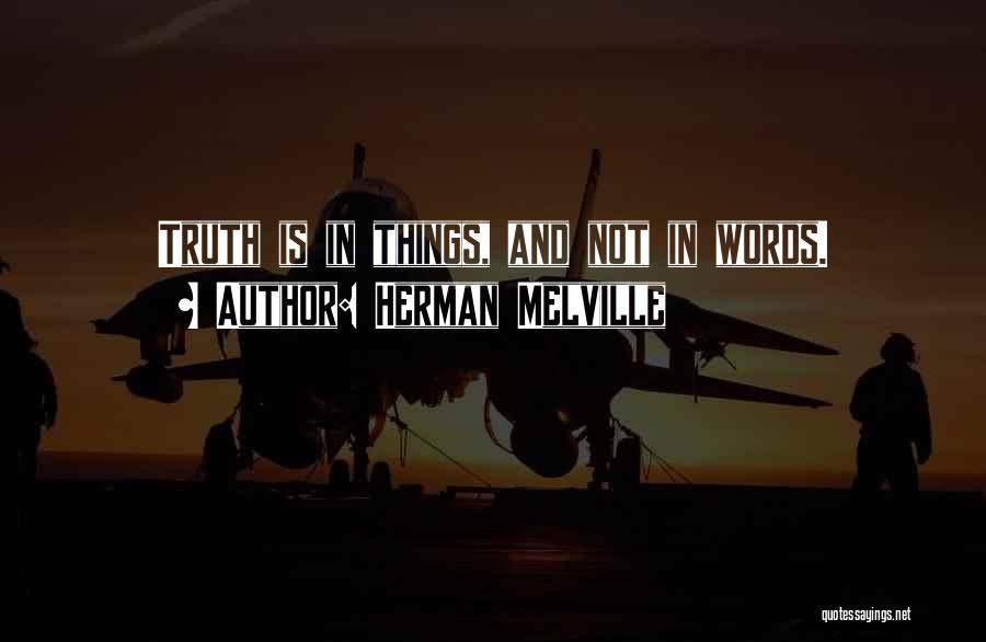 Herman Melville Quotes: Truth Is In Things, And Not In Words.