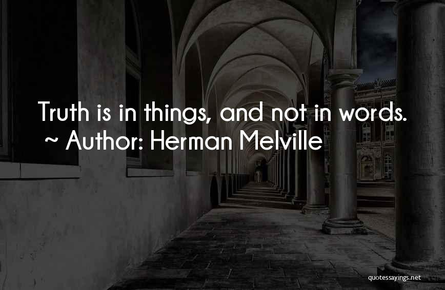 Herman Melville Quotes: Truth Is In Things, And Not In Words.