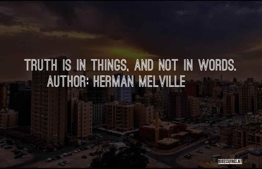 Herman Melville Quotes: Truth Is In Things, And Not In Words.