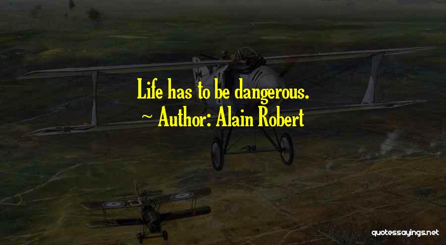 Alain Robert Quotes: Life Has To Be Dangerous.