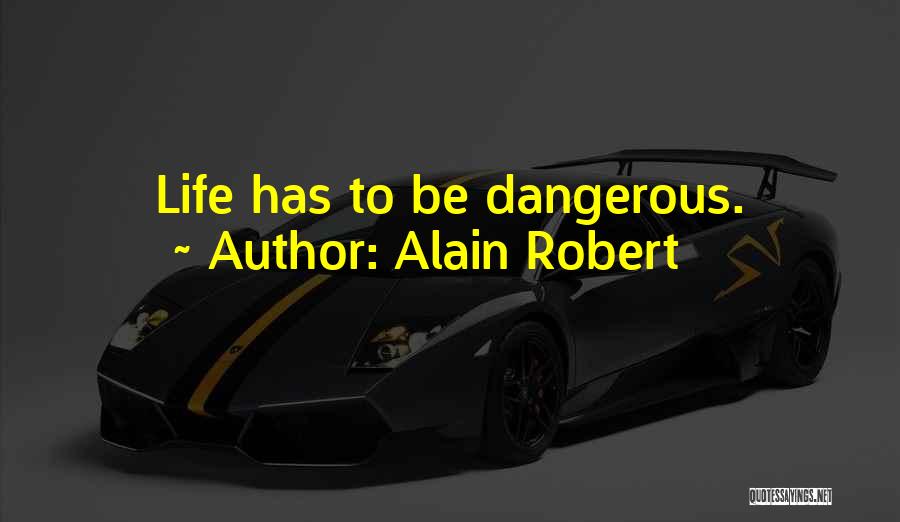 Alain Robert Quotes: Life Has To Be Dangerous.