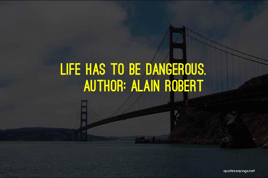 Alain Robert Quotes: Life Has To Be Dangerous.