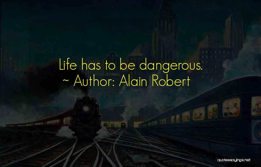 Alain Robert Quotes: Life Has To Be Dangerous.