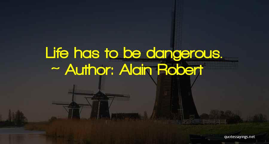 Alain Robert Quotes: Life Has To Be Dangerous.