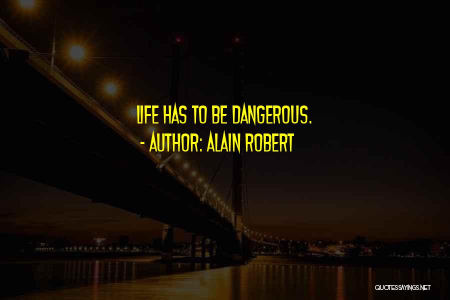 Alain Robert Quotes: Life Has To Be Dangerous.