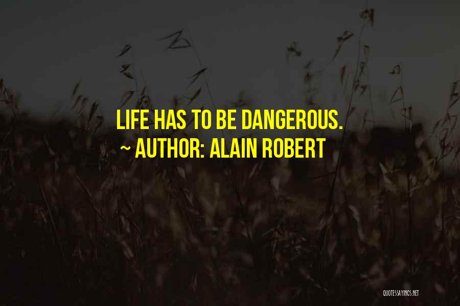 Alain Robert Quotes: Life Has To Be Dangerous.