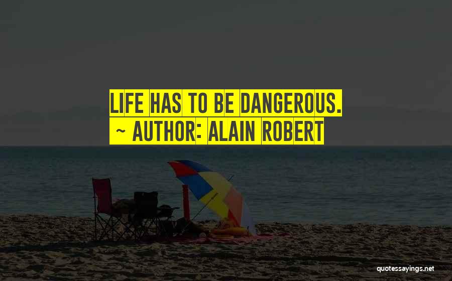 Alain Robert Quotes: Life Has To Be Dangerous.