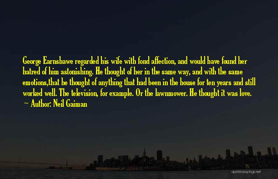 Neil Gaiman Quotes: George Earnshawe Regarded His Wife With Fond Affection, And Would Have Found Her Hatred Of Him Astonishing. He Thought Of