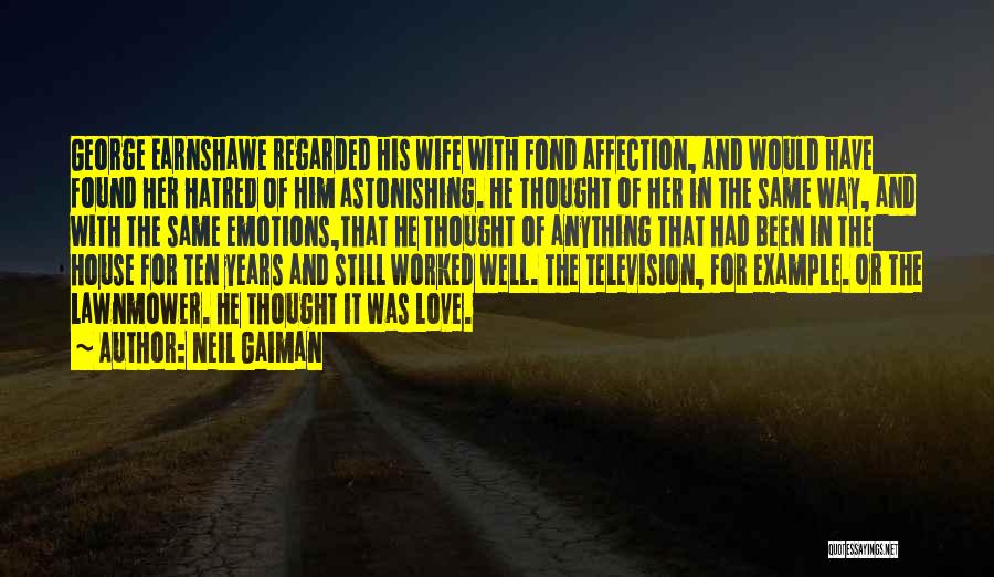 Neil Gaiman Quotes: George Earnshawe Regarded His Wife With Fond Affection, And Would Have Found Her Hatred Of Him Astonishing. He Thought Of