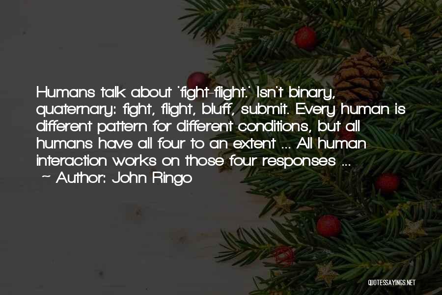 John Ringo Quotes: Humans Talk About 'fight-flight.' Isn't Binary, Quaternary: Fight, Flight, Bluff, Submit. Every Human Is Different Pattern For Different Conditions, But